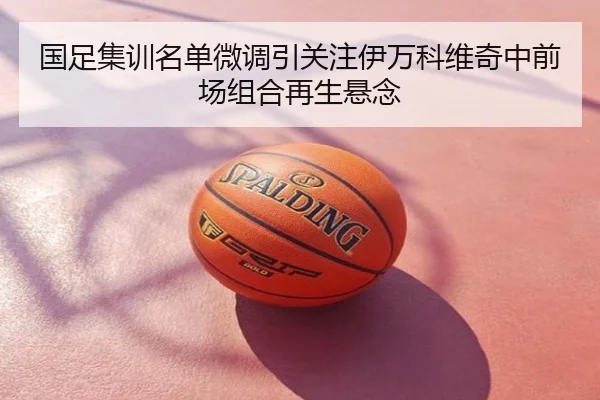 国足集训名单微调引关注伊万科维奇中前场组合再生悬念