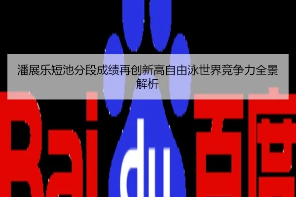 潘展乐短池分段成绩再创新高自由泳世界竞争力全景解析