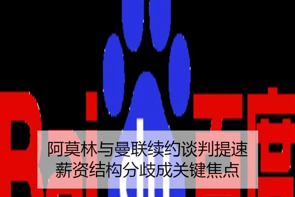 阿莫林与曼联续约谈判提速 薪资结构分歧成关键焦点